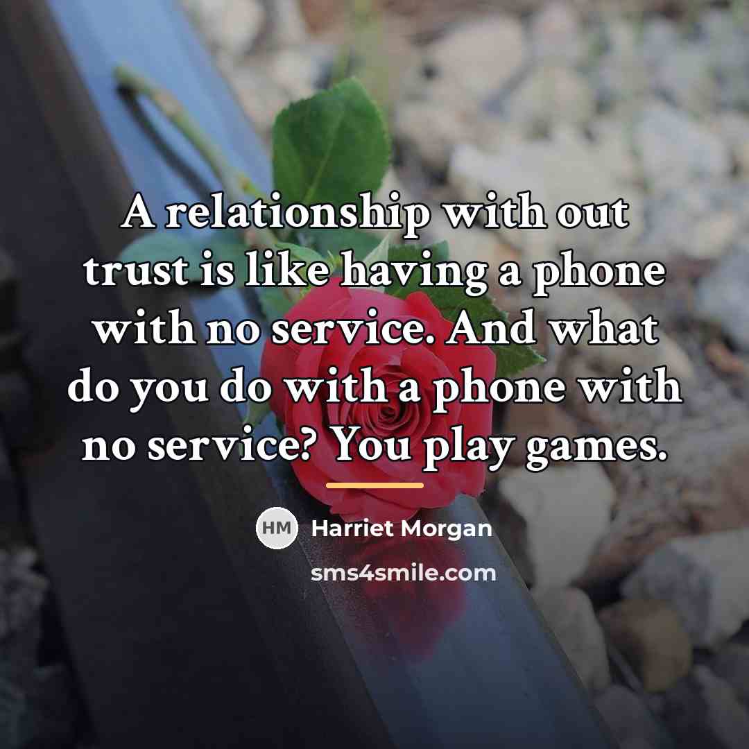 “A relationship with out trust is like having a phone…” quote by Harriet Morgan