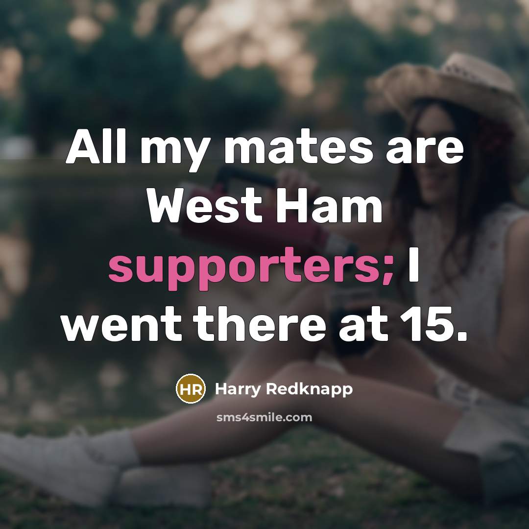 “All my mates are West Ham supporters; I went there at 15.” quote by Harry Redknapp