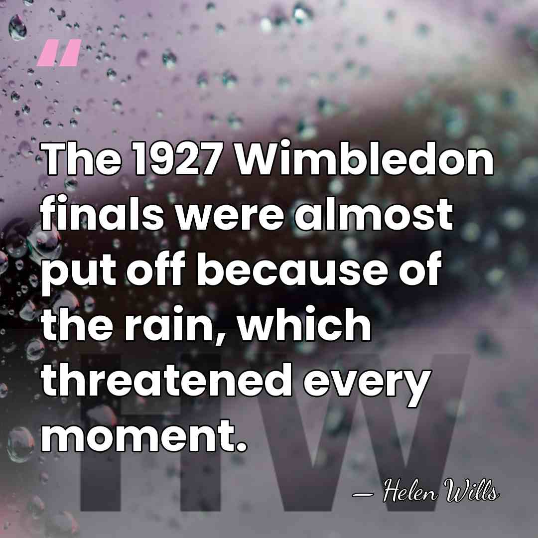 The 1927 Wimbledon finals were almost put off because of the rain,&hellip; - Helen Wills