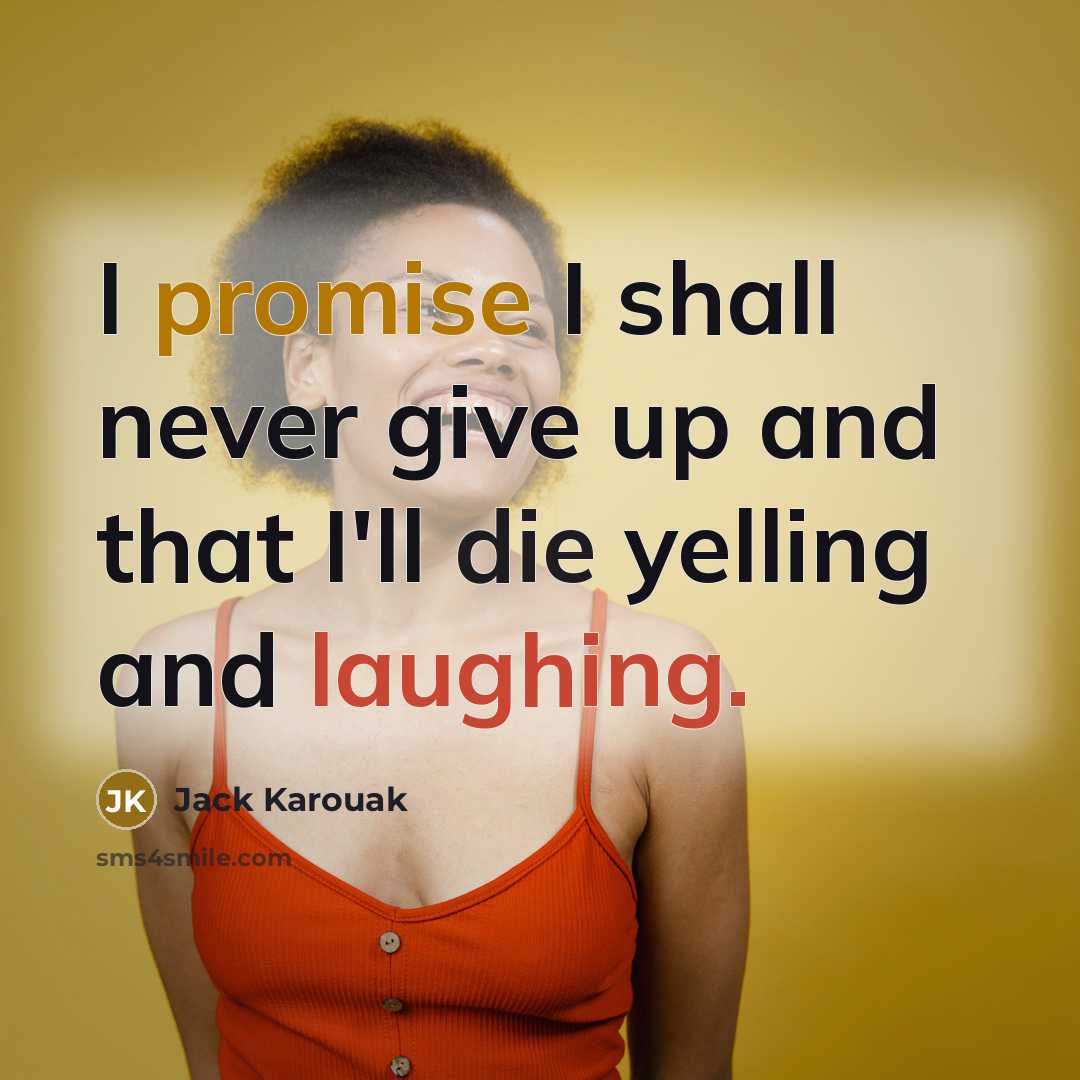 “I promise I shall never give up and that I'll die yelling and laughing.” quote by Jack Karouak