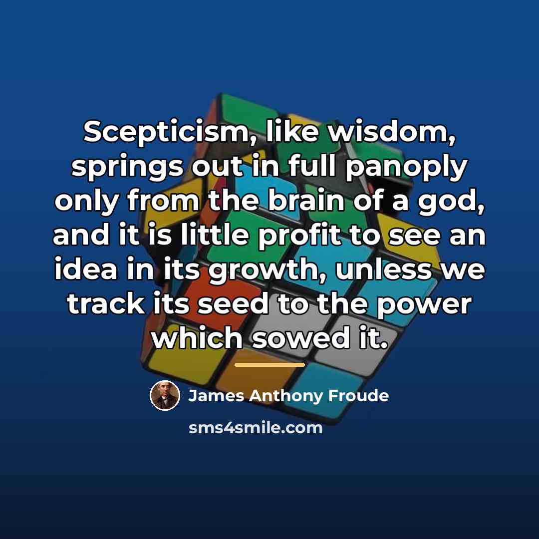 “Scepticism, like wisdom, springs out in full panoply only from…” quote by James Anthony Froude