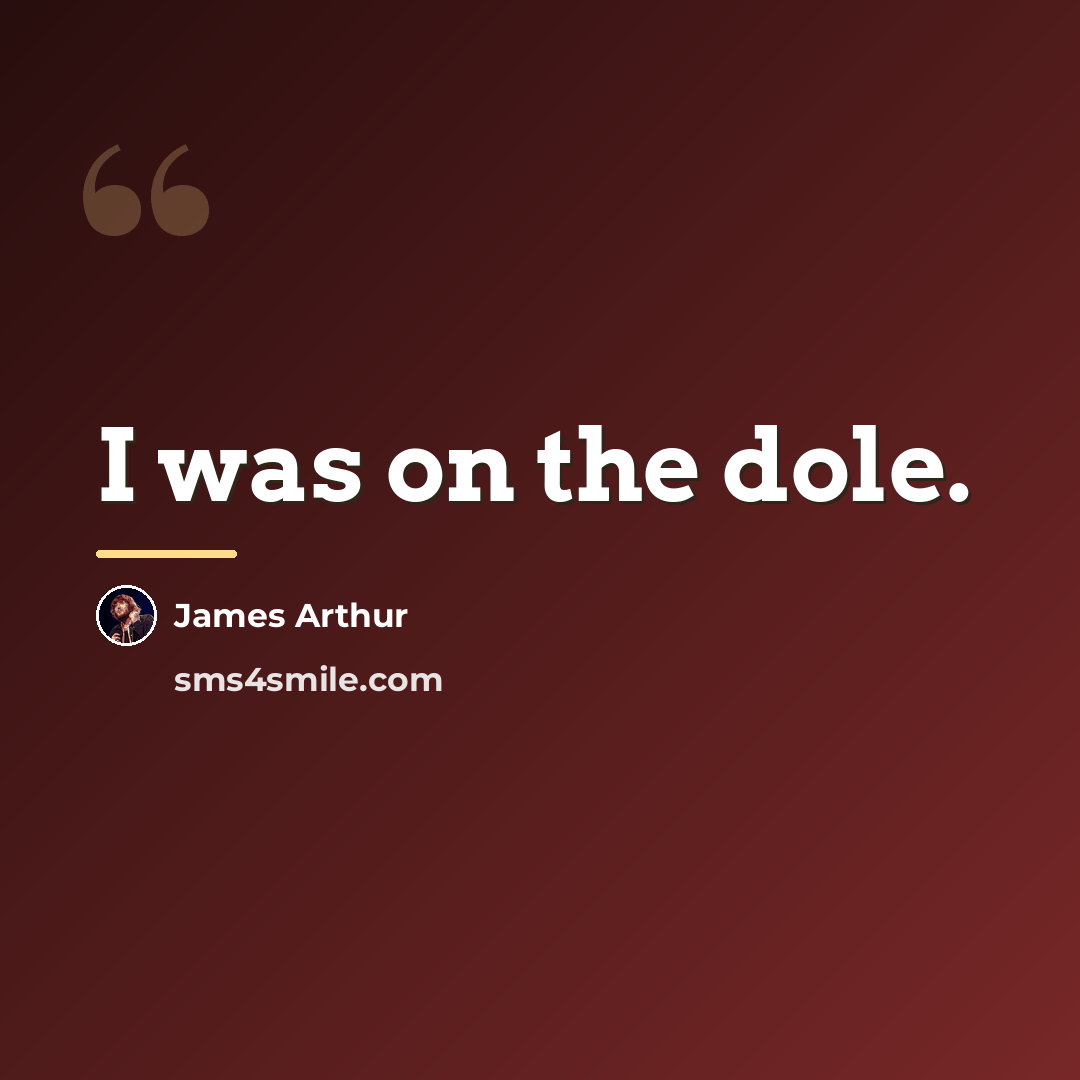 “I was on the dole.…” quote by James Arthur