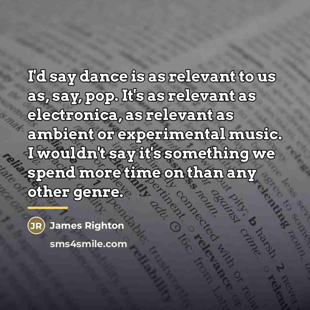 “I'd say dance is as relevant to us as, say,…” quote by James Righton