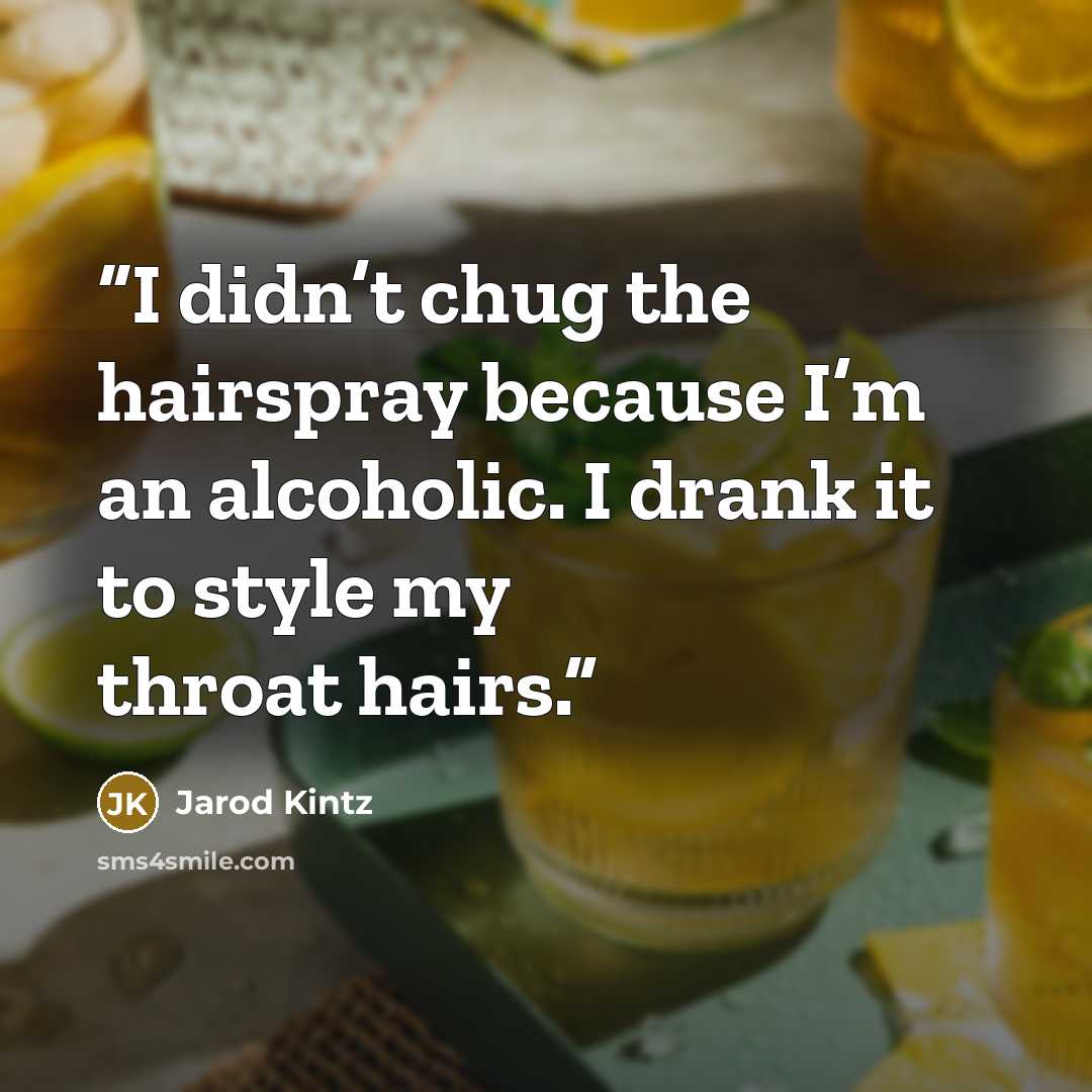 “I didn’t chug the hairspray because I’m an alcoholic. I drank it to style my throat hairs.” quote by Jarod Kintz