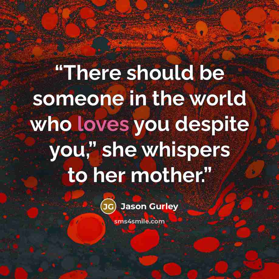 “There should be someone in the world who loves you despite you,” she whispers to her mother.” quote by Jason Gurley