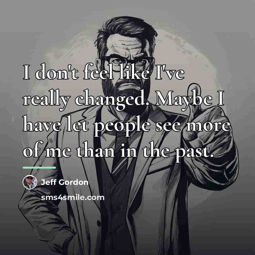 “I don't feel like I've really changed. Maybe I have…” quote by Jeff Gordon