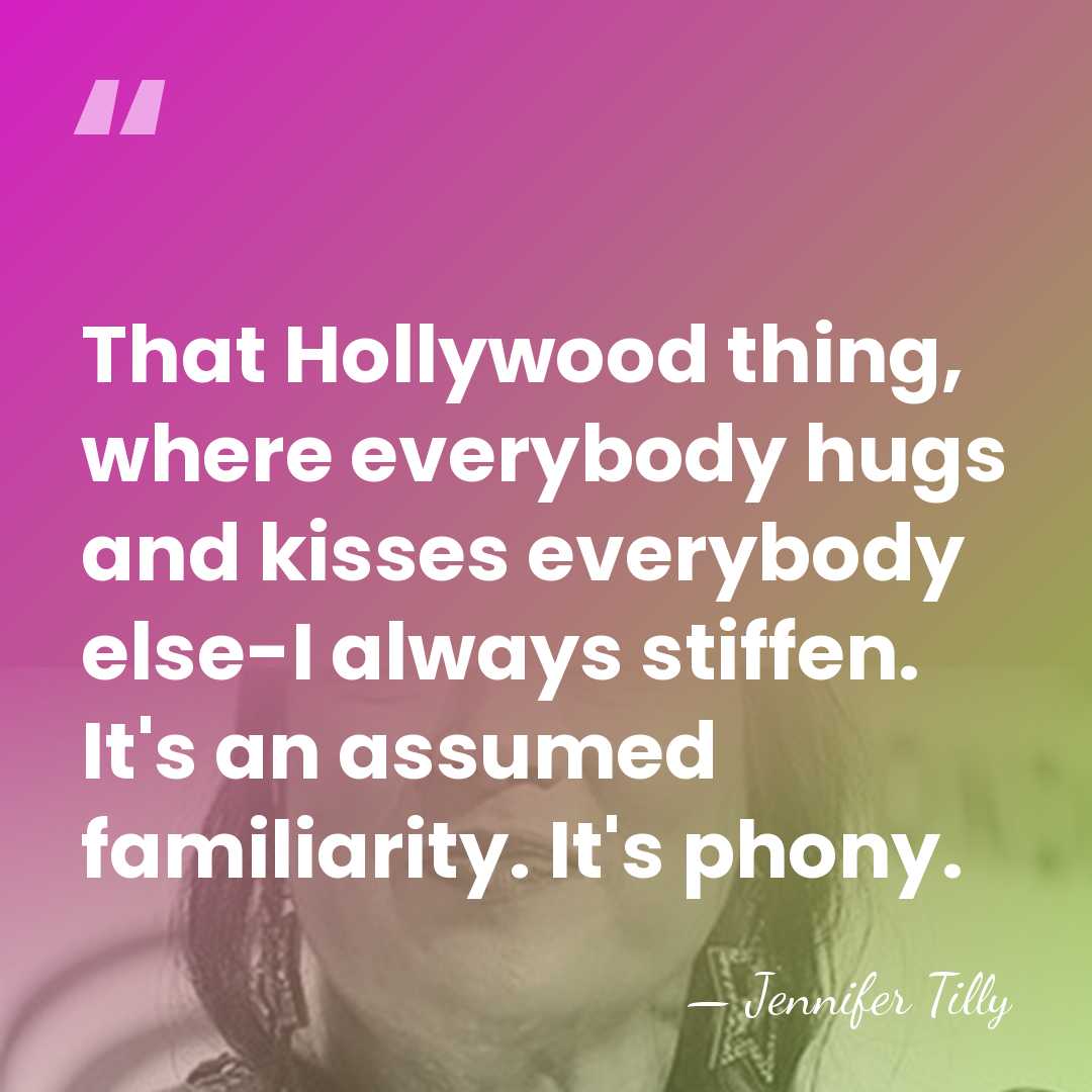 That Hollywood thing, where everybody hugs and kisses everybody else-I always stiffen.&hellip; - Jennifer Tilly