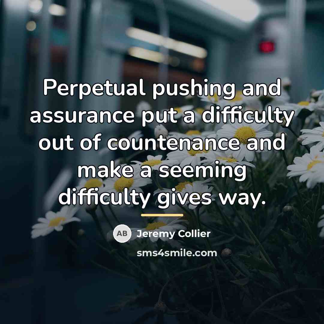 “Perpetual pushing and assurance put a difficulty out of countenance…” quote by Jeremy Collier