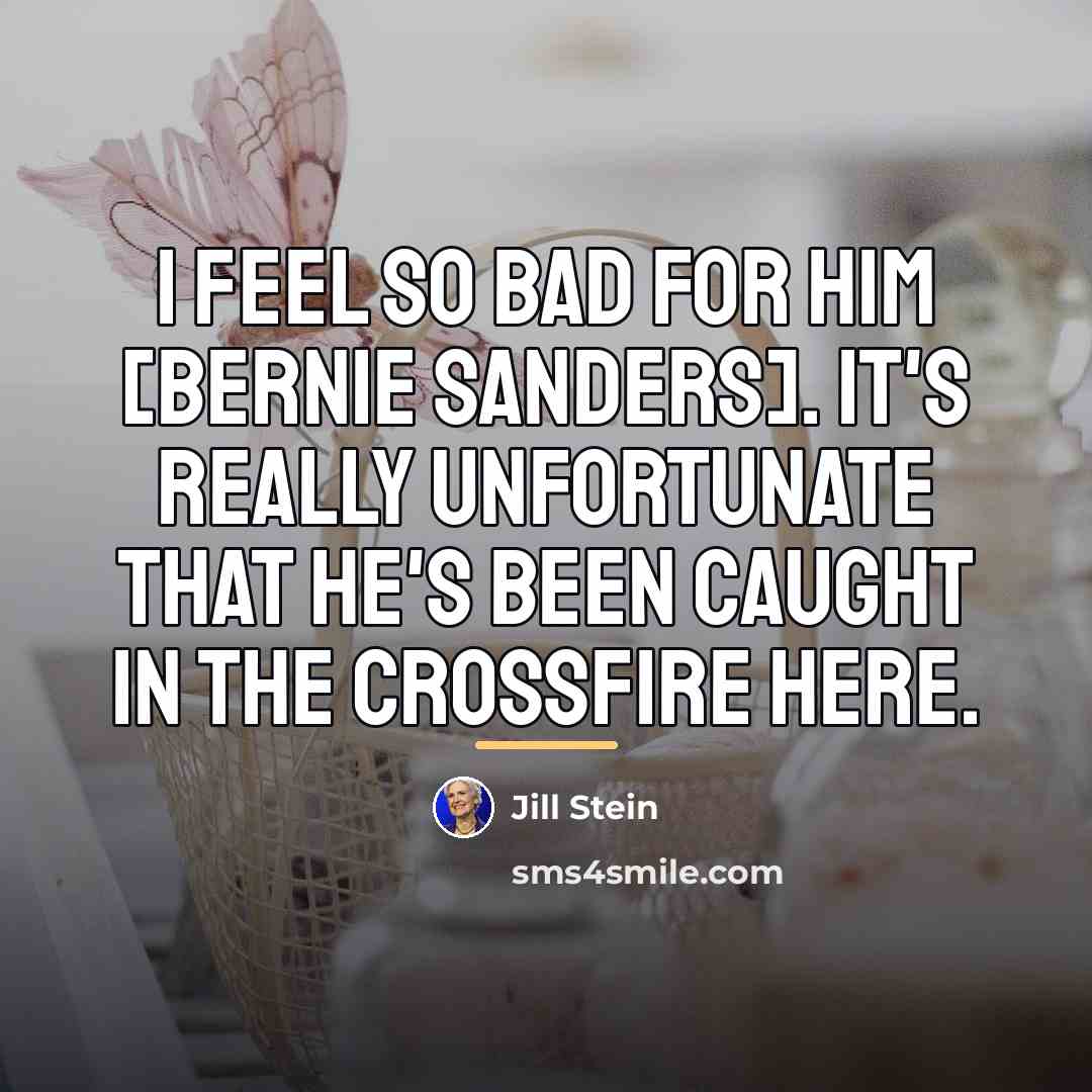 “I feel so bad for him [Bernie Sanders]. It's really…” quote by Jill Stein