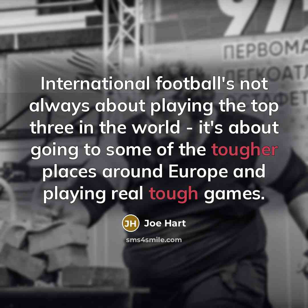 “International football's not always about playing the top three in…” quote by Joe Hart