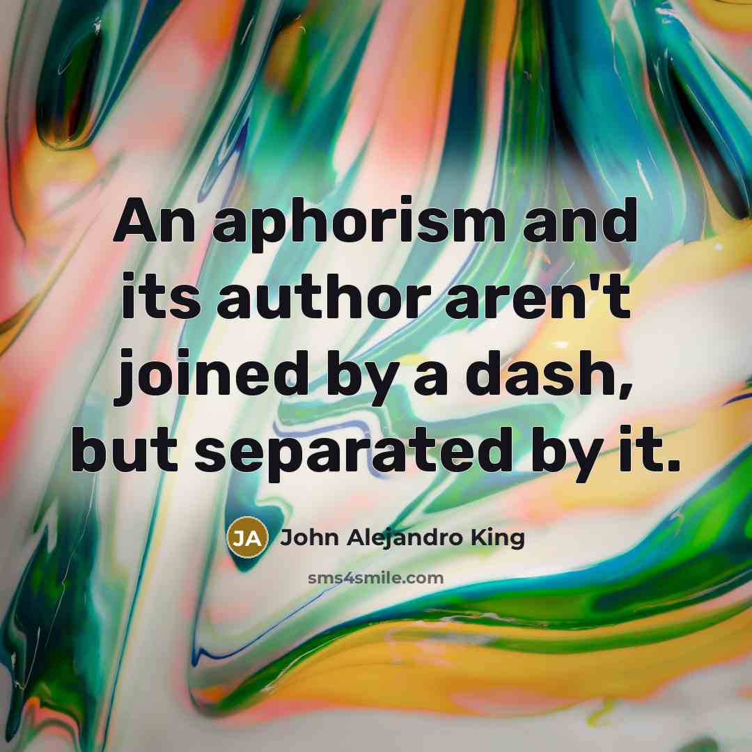 “An aphorism and its author aren't joined by a dash,…” quote by John Alejandro King