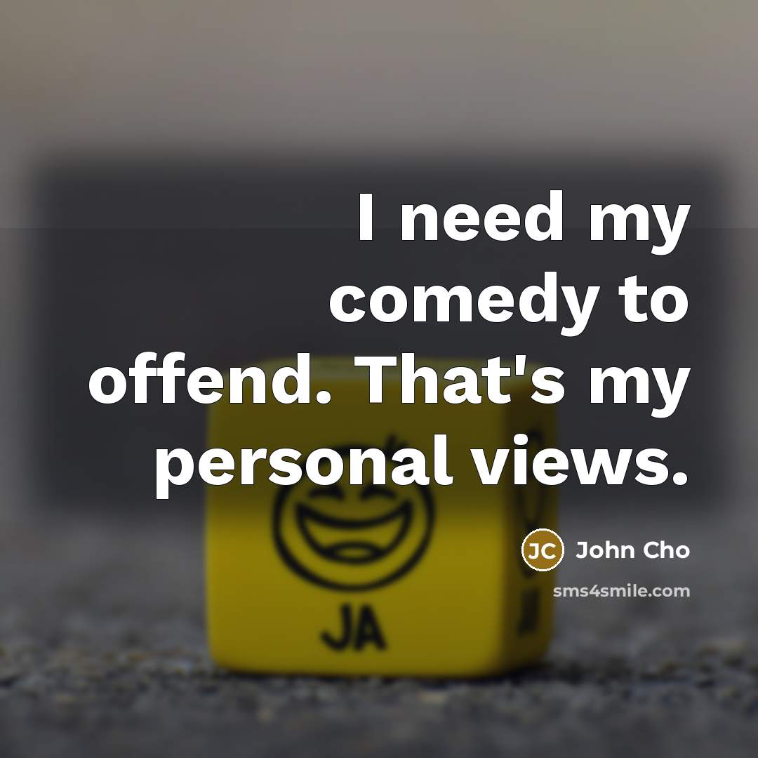 “I need my comedy to offend. That's my personal views.…” quote by John Cho