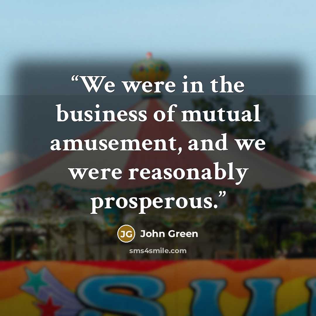 “We were in the business of mutual amusement, and we were reasonably prosperous.” quote by John Green