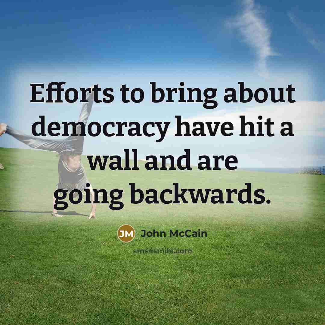 “Efforts to bring about democracy have hit a wall and…” quote by John McCain
