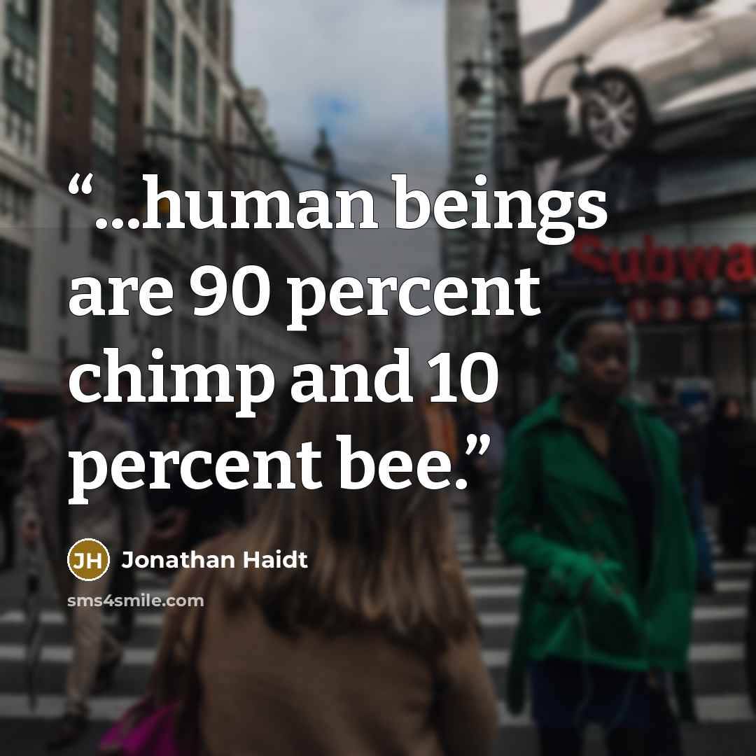 “...human beings are 90 percent chimp and 10 percent bee.” quote by Jonathan Haidt
