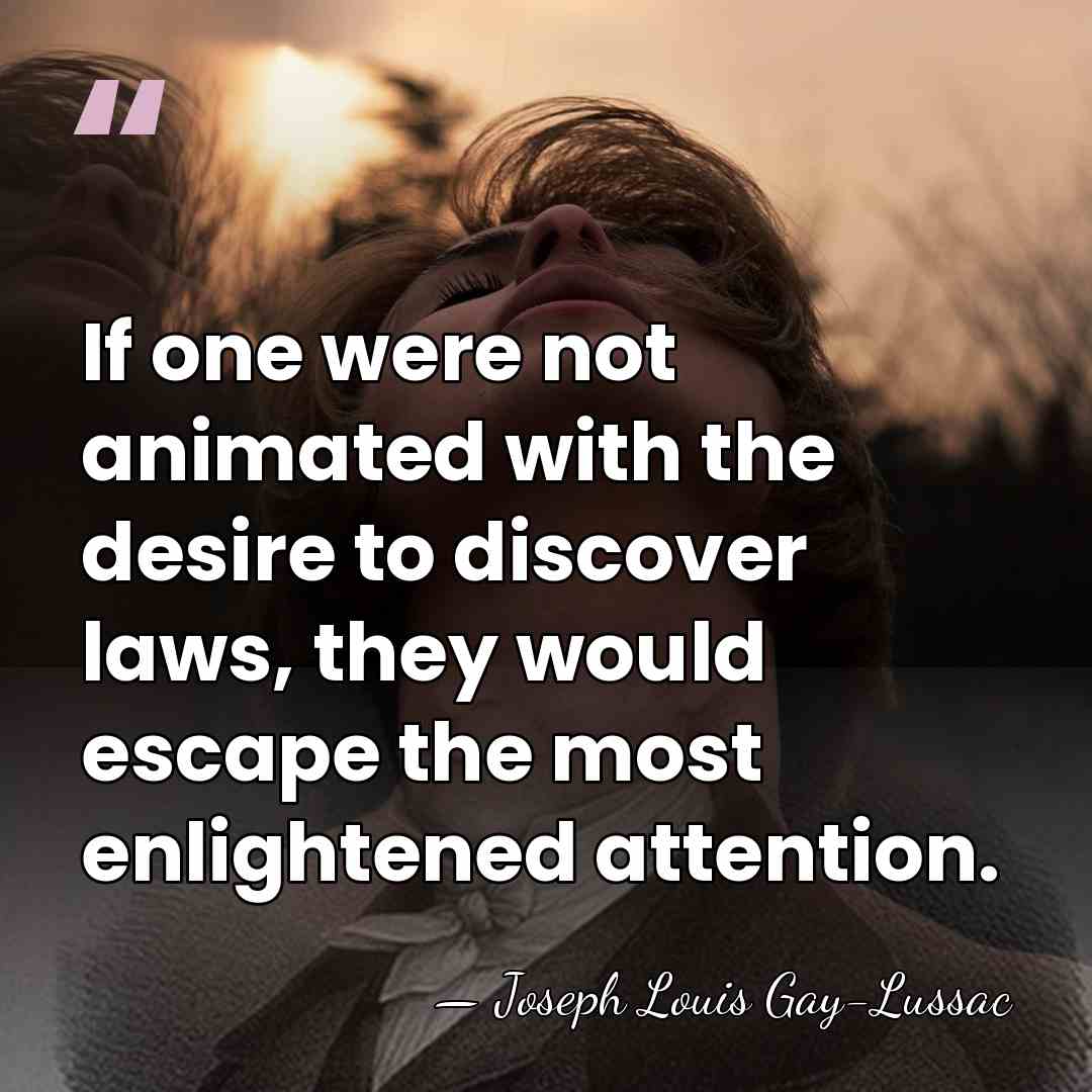 If one were not animated with the desire to discover laws, they&hellip; - Joseph Louis Gay-Lussac