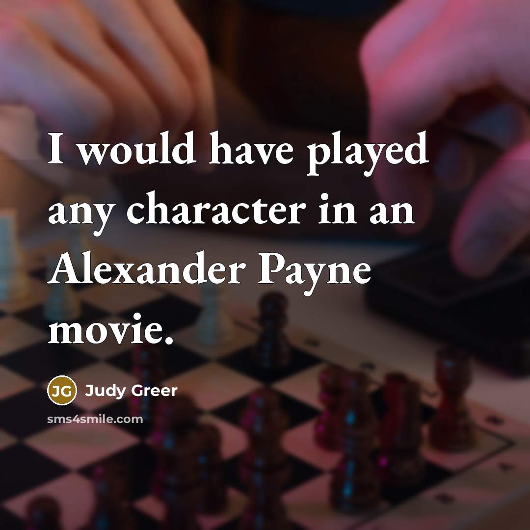 “I would have played any character in an Alexander Payne…” quote by Judy Greer