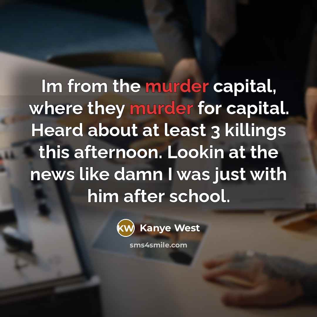 “Im from the murder capital, where they murder for capital.…” quote by Kanye West