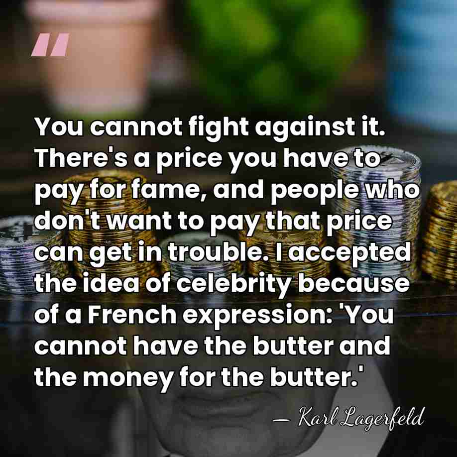You cannot fight against it. There's a price you have to pay&hellip; - Karl Lagerfeld