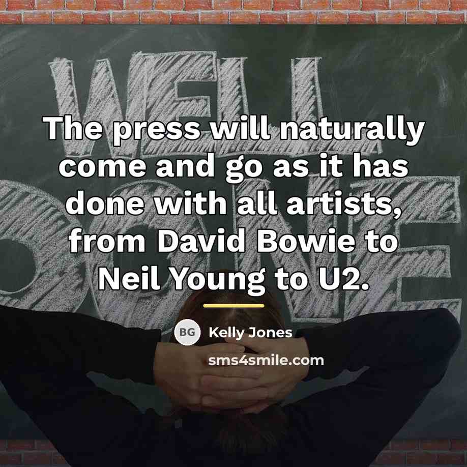 “The press will naturally come and go as it has…” quote by Kelly Jones