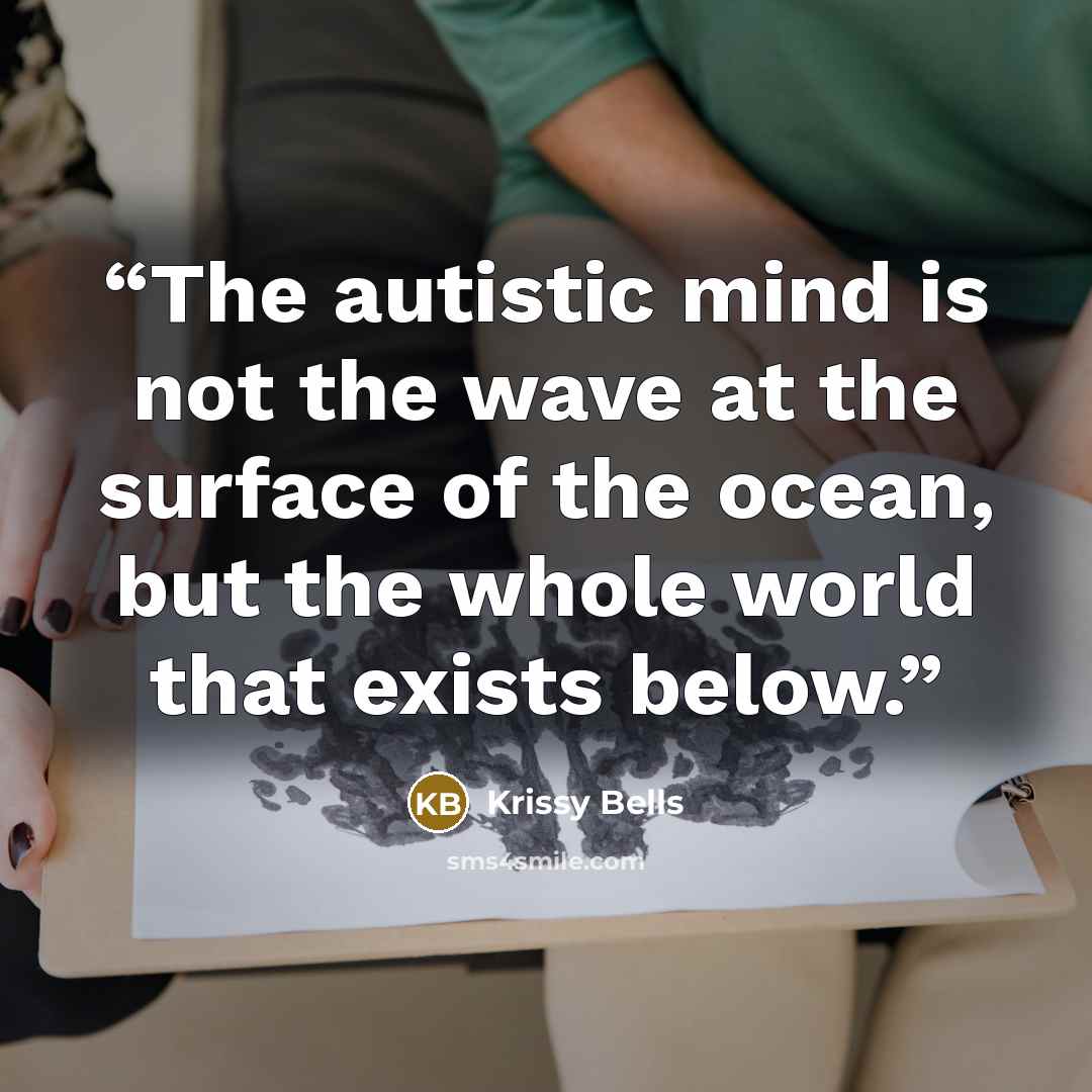 “The autistic mind is not the wave at the surface of the ocean, but the whole world that exists below.” quote by Krissy Bells