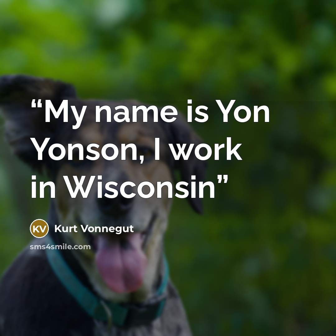 “My name is Yon Yonson, I work in Wisconsin” quote by Kurt Vonnegut