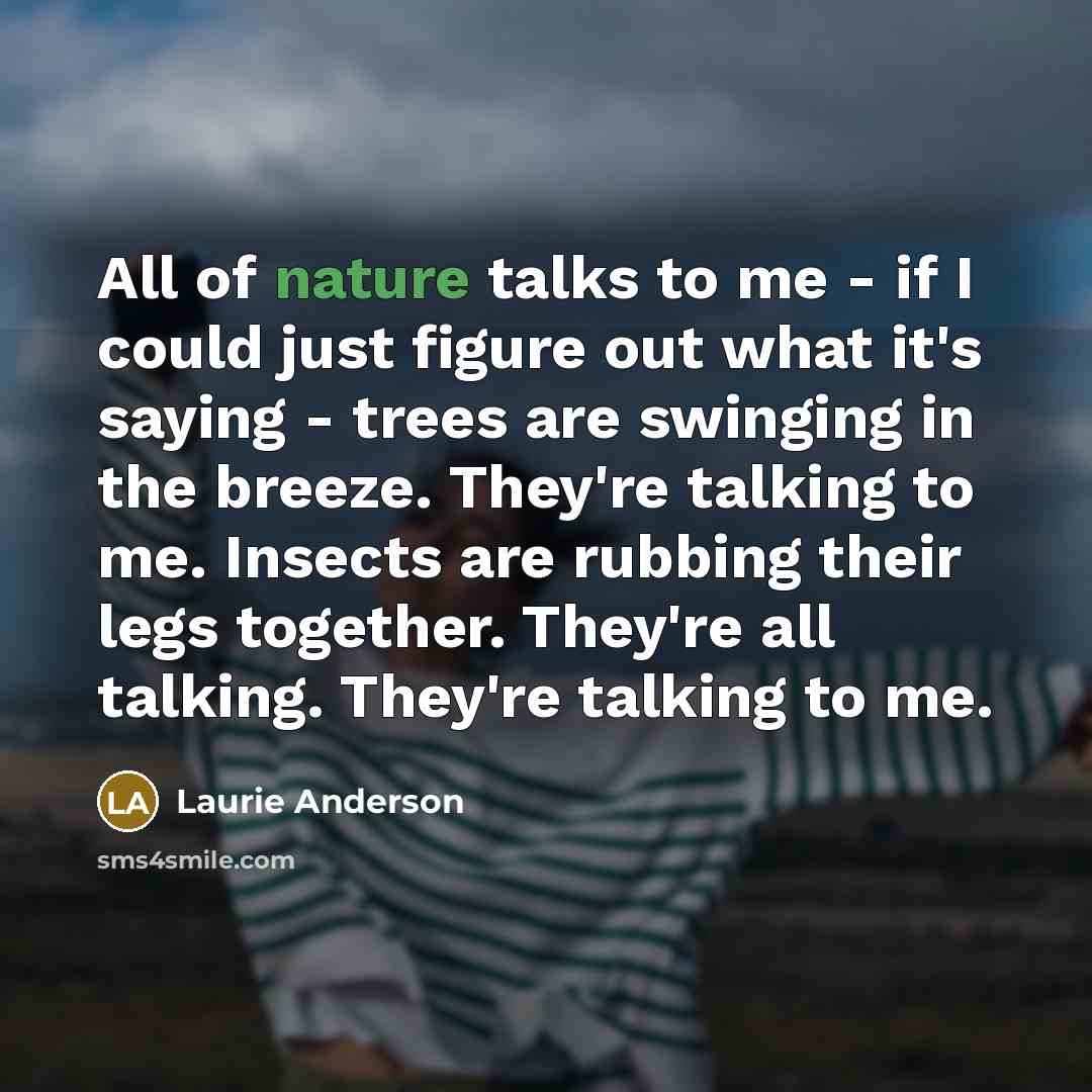 “All of nature talks to me - if I could…” quote by Laurie Anderson