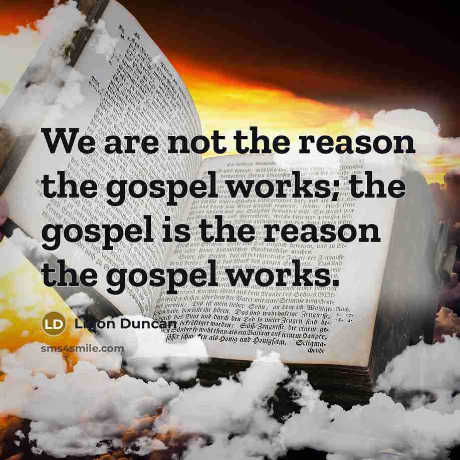 “We are not the reason the gospel works; the gospel…” quote by Ligon Duncan