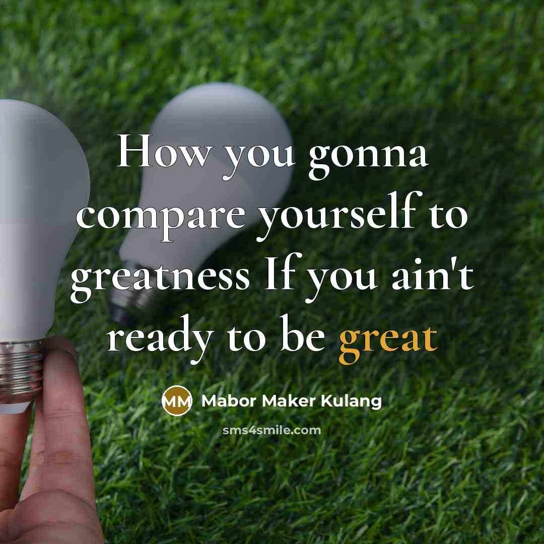 “How you gonna compare yourself to greatness If you ain't…” quote by Mabor Maker Kulang