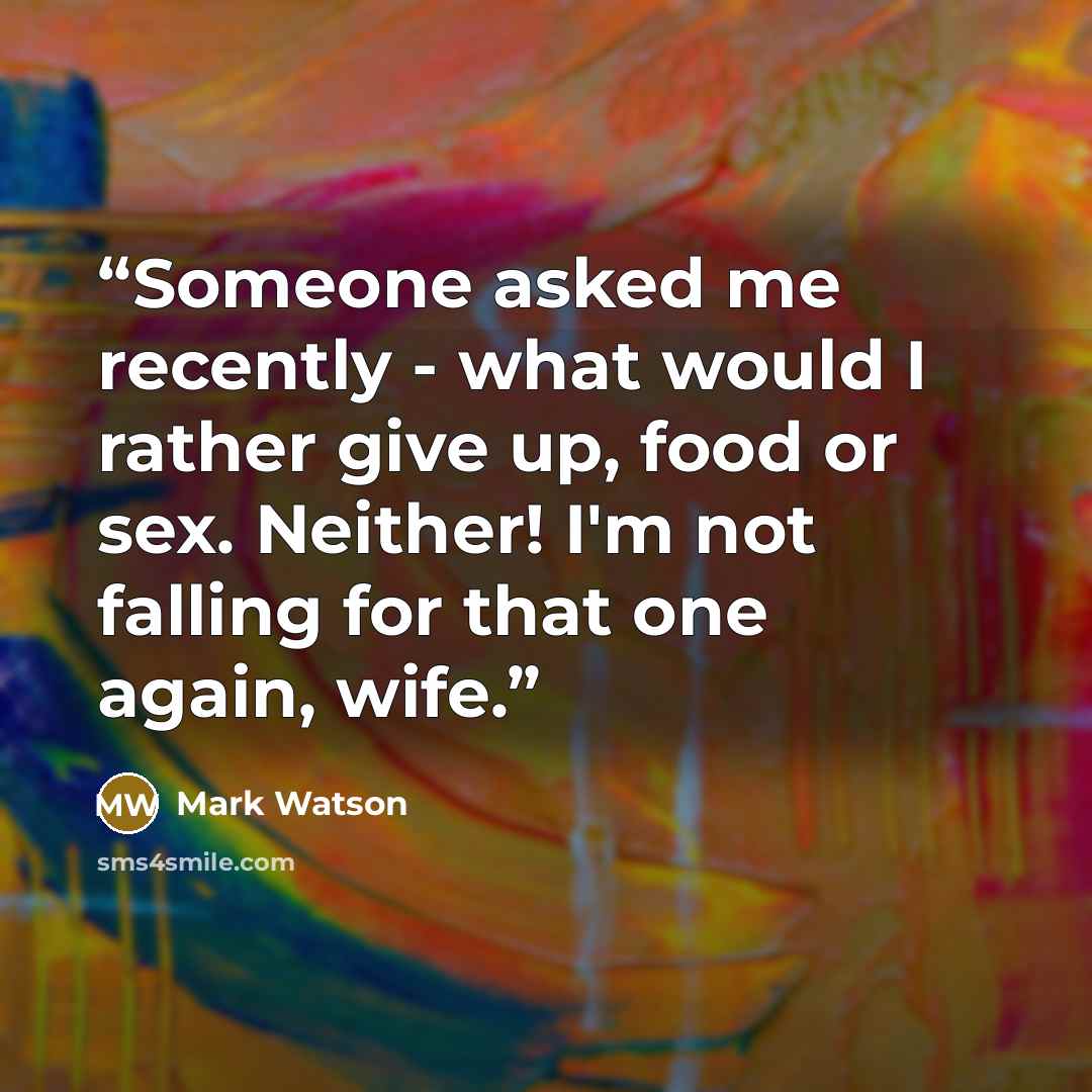 “Someone asked me recently - what would I rather give up, food or sex. Neither! I'm not falling for that one again, wife.” quote by Mark Watson