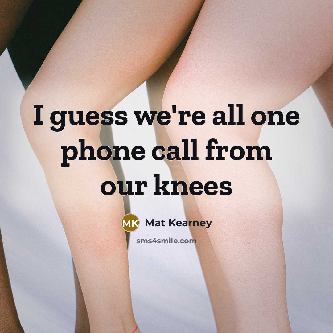 “I guess we're all one phone call from our knees…” quote by Mat Kearney