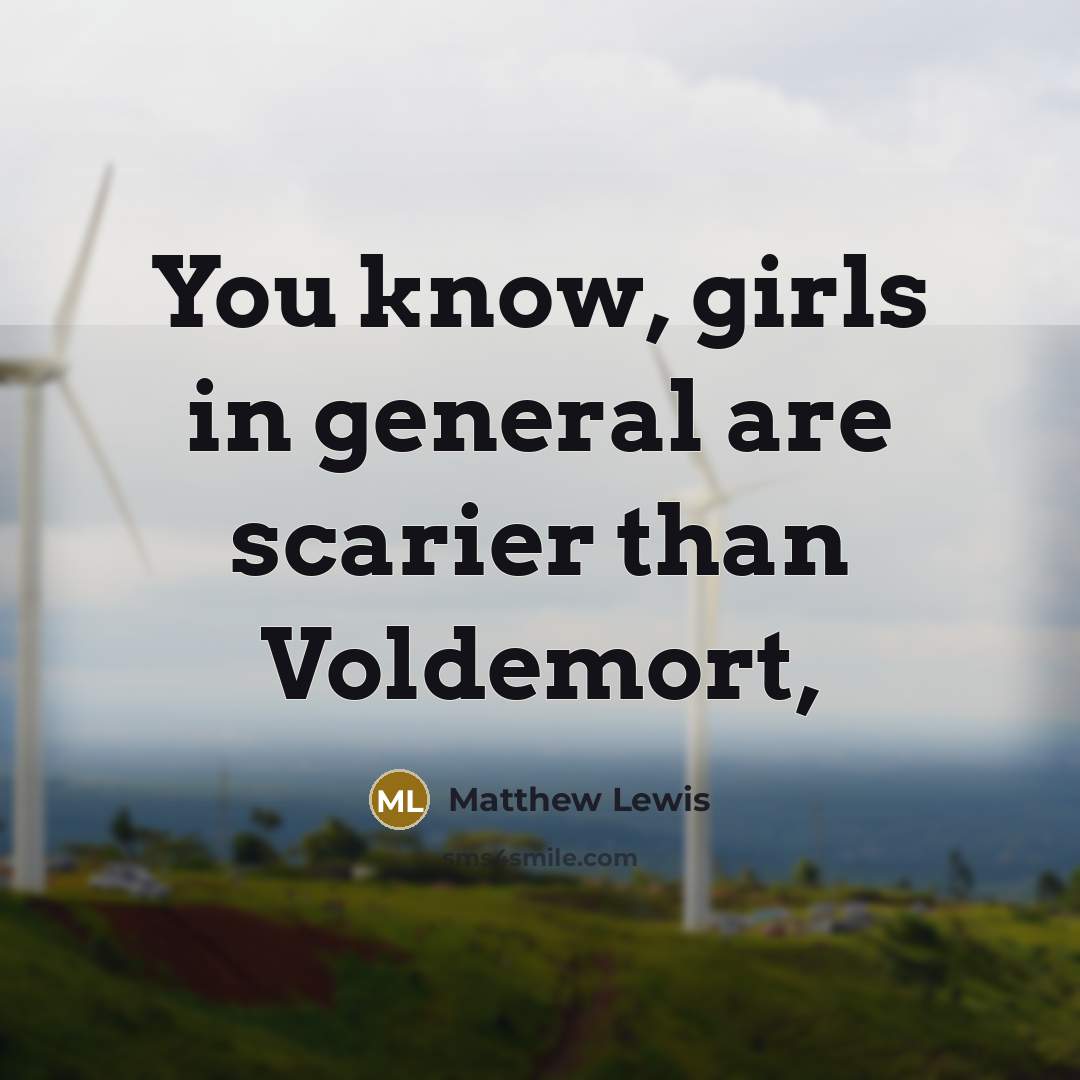 “You know, girls in general are scarier than Voldemort,…” quote by Matthew Lewis
