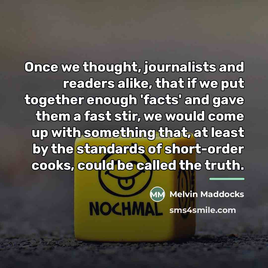“Once we thought, journalists and readers alike, that if we…” quote by Melvin Maddocks