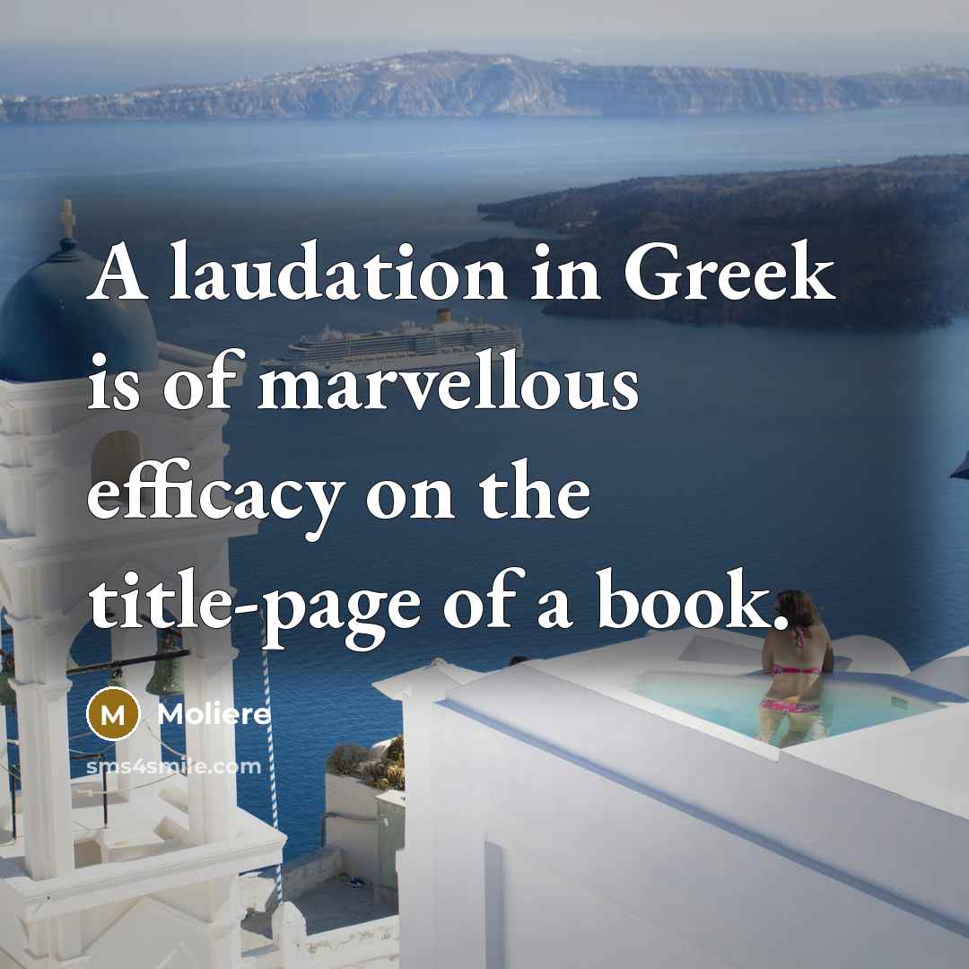 “A laudation in Greek is of marvellous efficacy on the…” quote by Moliere