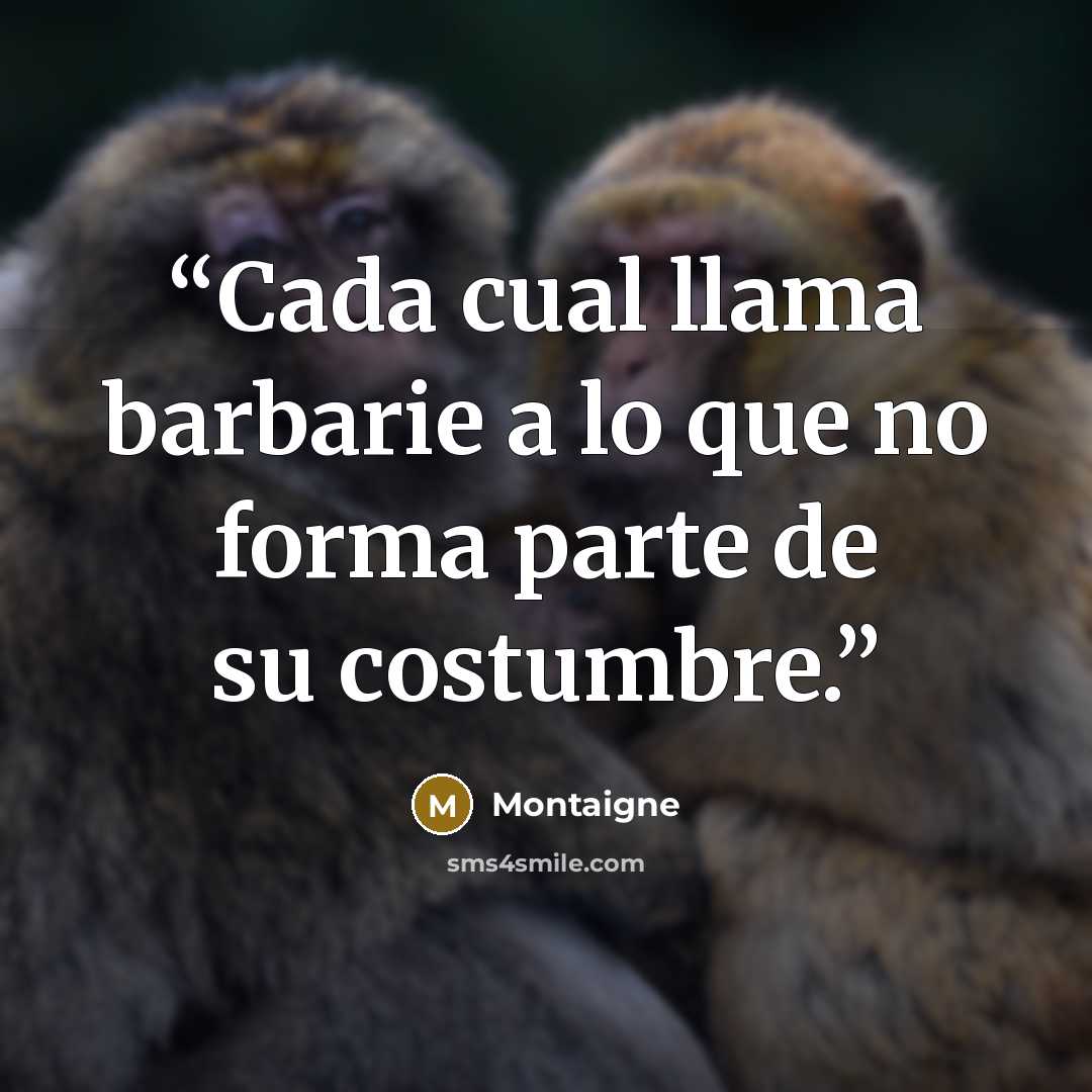 “Cada cual llama barbarie a lo que no forma parte de su costumbre.” quote by Montaigne