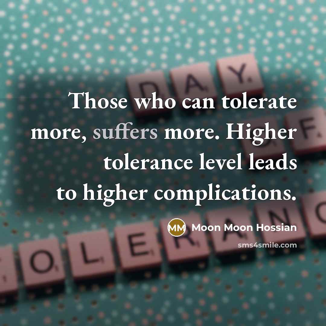 “Those who can tolerate more, suffers more. Higher tolerance level leads to higher complications.” quote by Moon Moon Hossian