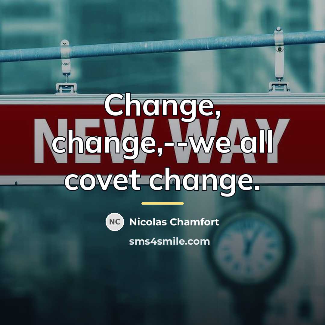 “Change, change,--we all covet change.…” quote by Nicolas Chamfort