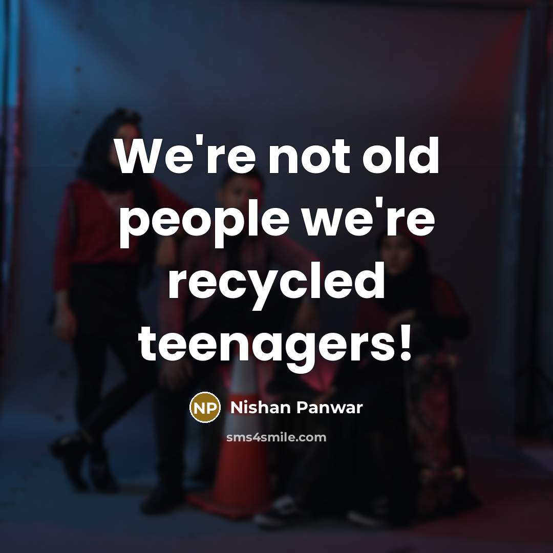 “We're not old people we're recycled teenagers!…” quote by Nishan Panwar