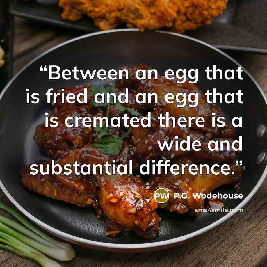“Between an egg that is fried and an egg that is cremated there is a wide and substantial difference.” quote by P.G. Wodehouse