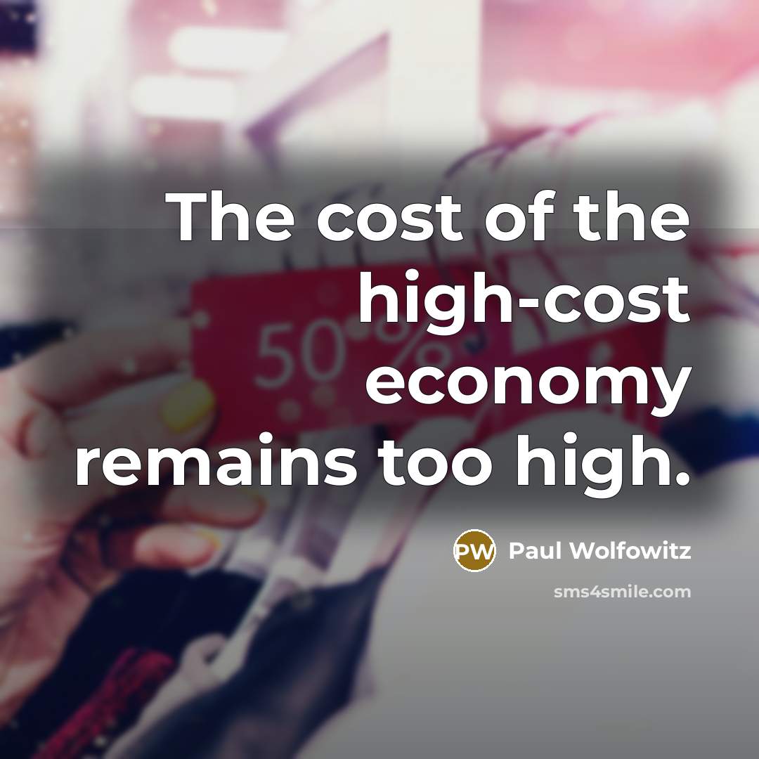 “The cost of the high-cost economy remains too high.…” quote by Paul Wolfowitz