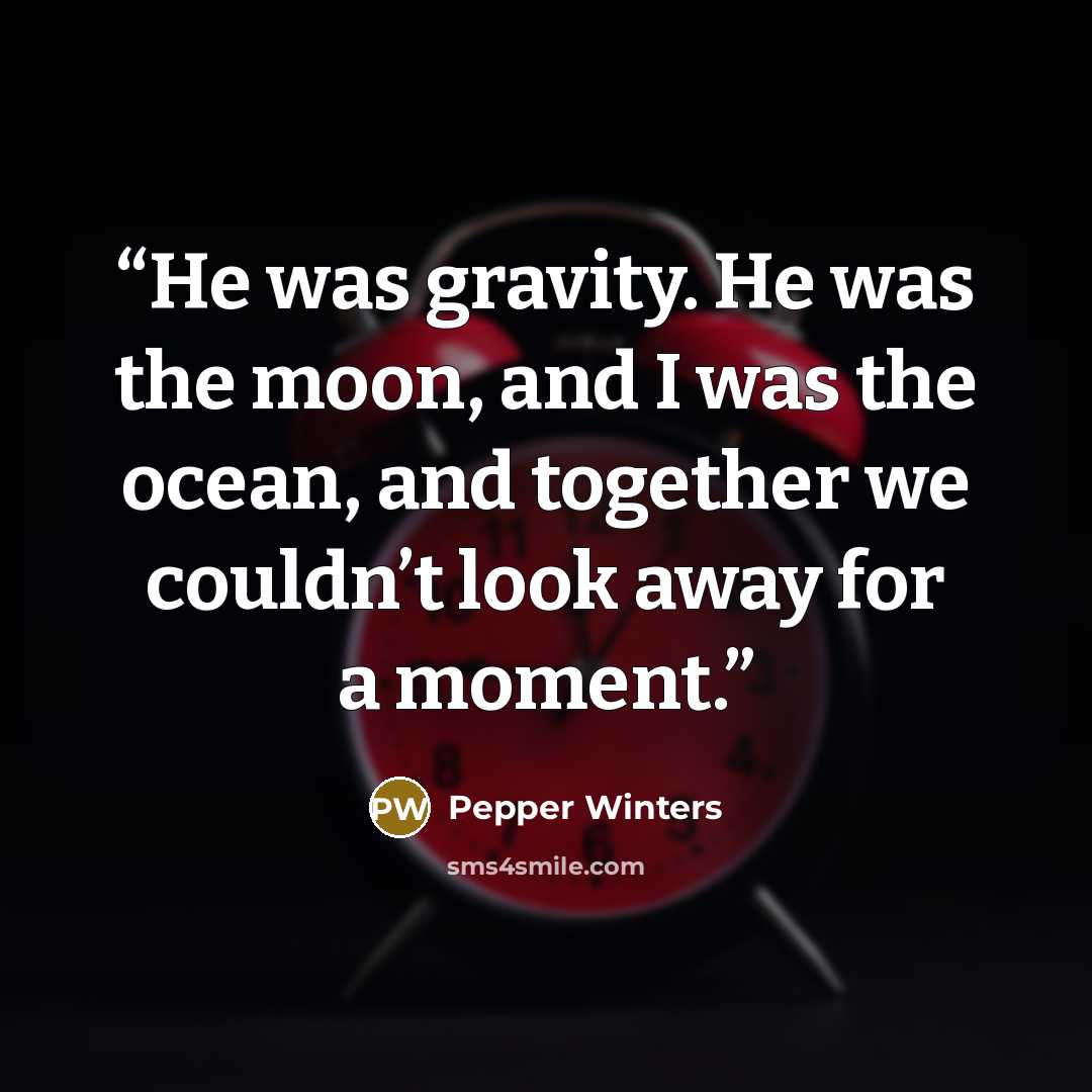 “He was gravity. He was the moon, and I was the ocean, and together we couldn’t look away for a moment.” quote by Pepper Winters