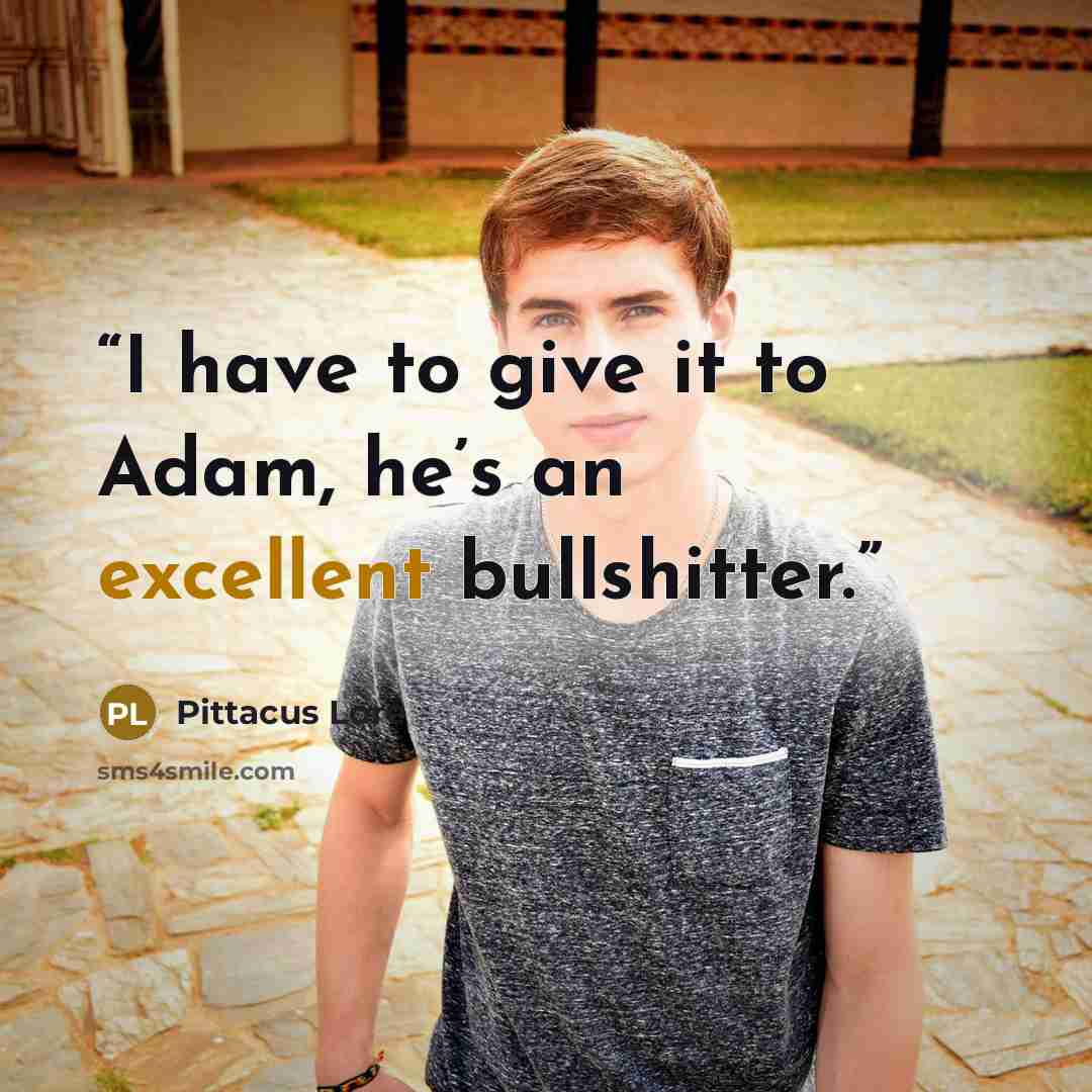 “I have to give it to Adam, he’s an excellent bullshitter.” quote by Pittacus Lore