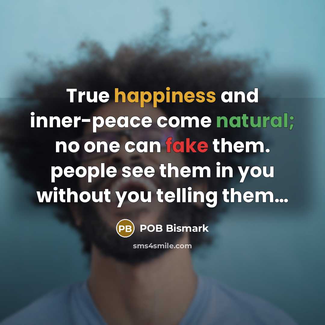 “True happiness and inner-peace come natural; no one can fake…” quote by POB Bismark