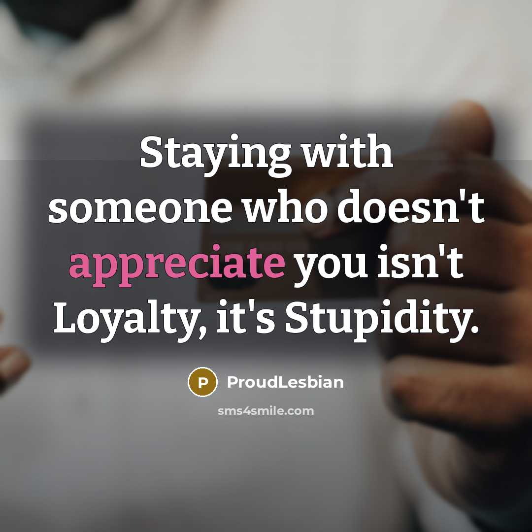 “Staying with someone who doesn't appreciate you isn't Loyalty, it's…” quote by ProudLesbian