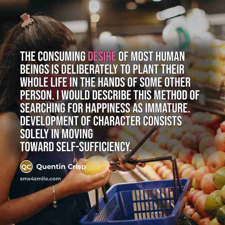 “The consuming desire of most human beings is deliberately to…” quote by Quentin Crisp