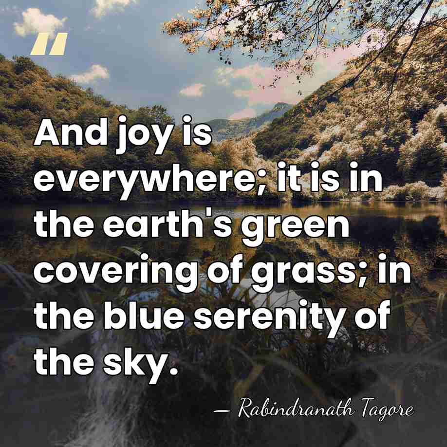 And joy is everywhere; it is in the earth's green covering of&hellip; - Rabindranath Tagore