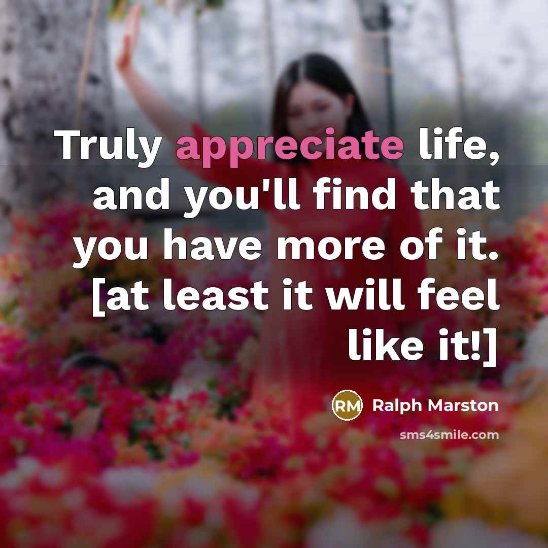 “Truly appreciate life, and you'll find that you have more…” quote by Ralph Marston