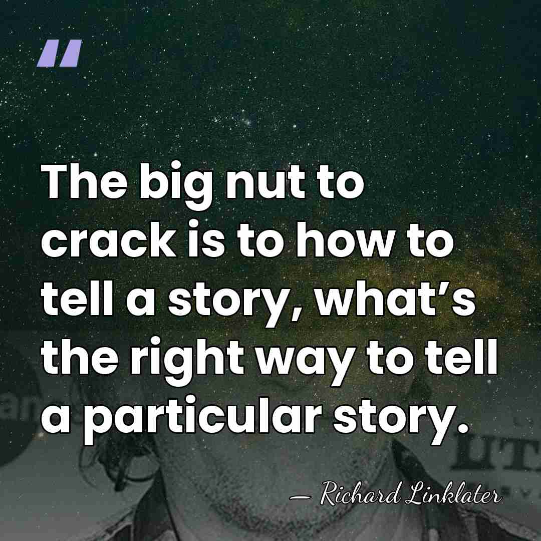 The big nut to crack is to how to tell a story,&hellip; - Richard Linklater