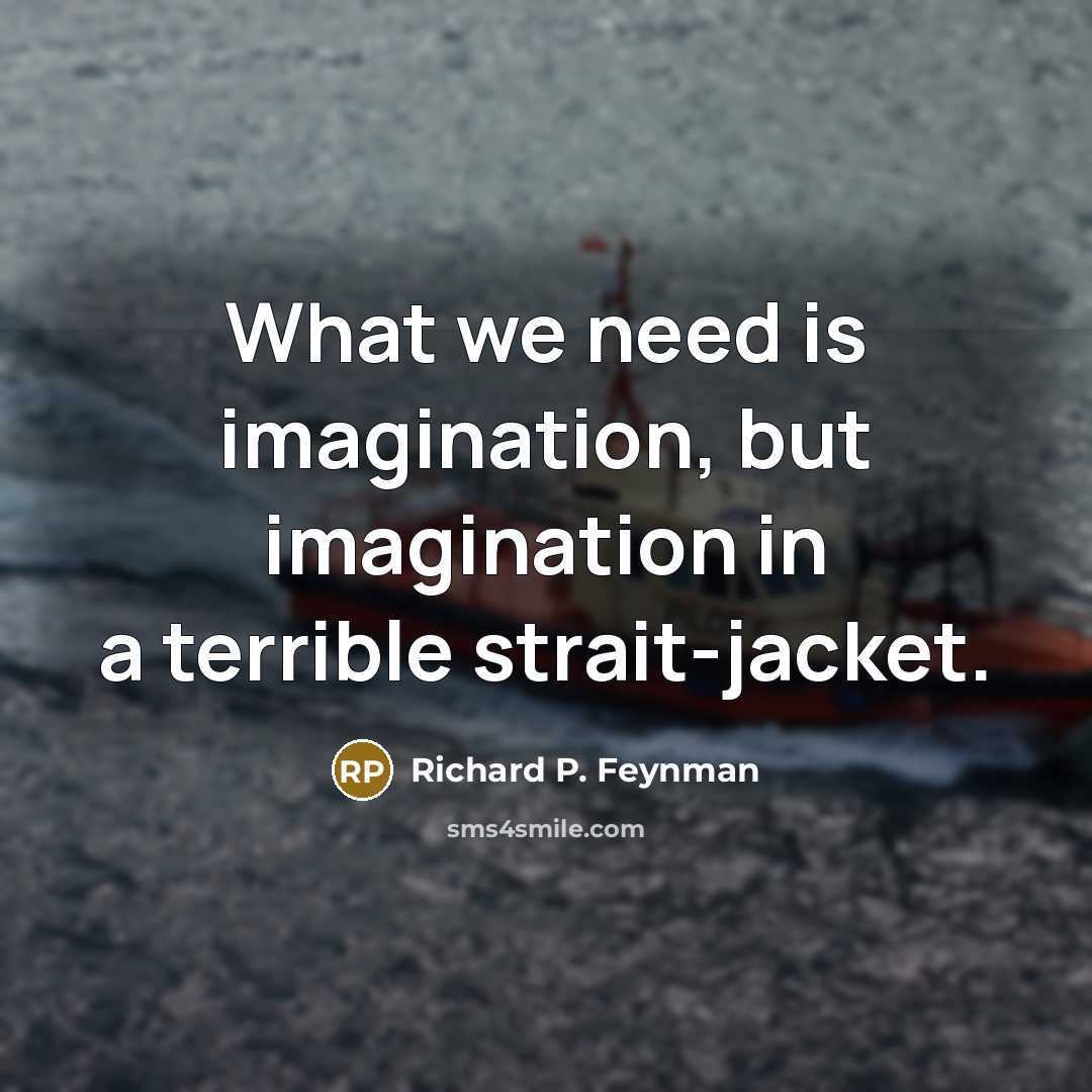 “What we need is imagination, but imagination in a terrible…” quote by Richard P. Feynman
