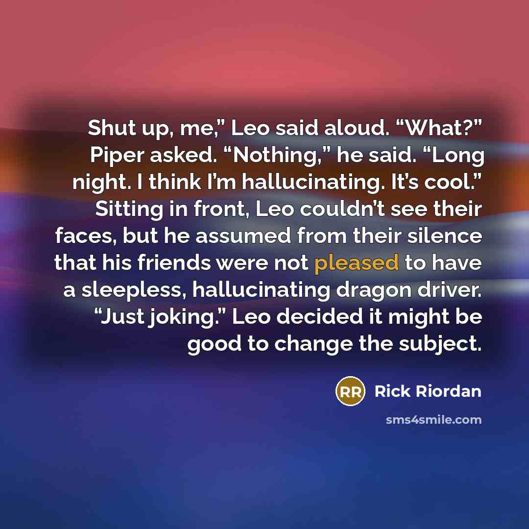 “Shut up, me,” Leo said aloud. “What?” Piper asked. “Nothing,”…” quote by Rick Riordan